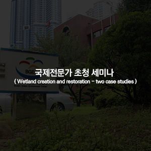 국제전문가 초청 세미나 (Wetland creation and restoration - two case studies)